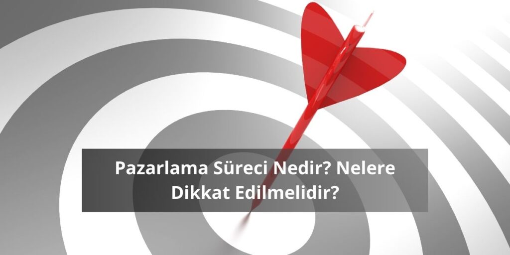 Pazarlama Süreci Nedir? Nelere Dikkat Edilmelidir?