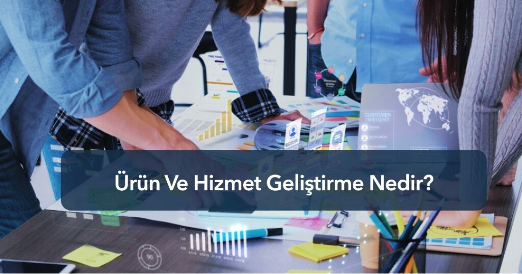 Ürün ve hizmet geliştirme nedir? Nelere dikkat edilmelidir?