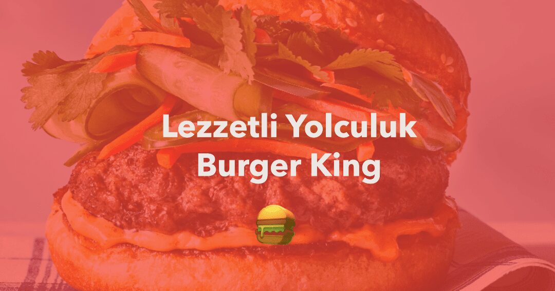 Lezzetli-Yolculuk-Burger-King-Pazarlama-Hikayeleri